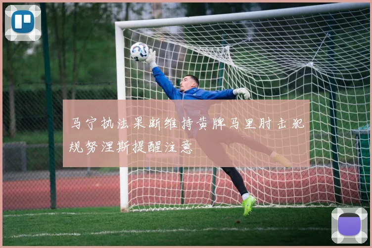 马宁执法果断维持黄牌马里肘击犯规努涅斯提醒注意