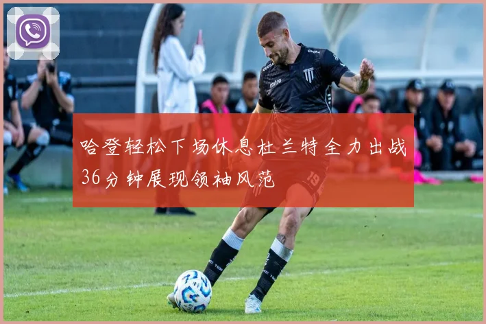 哈登轻松下场休息杜兰特全力出战36分钟展现领袖风范