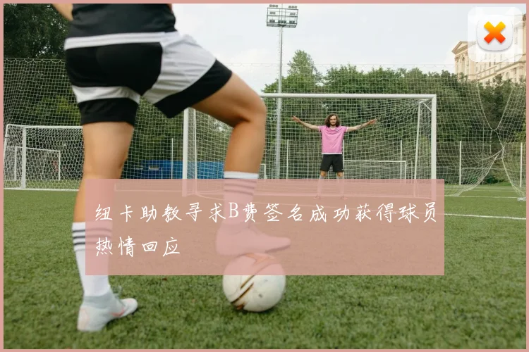 纽卡助教寻求B费签名成功获得球员热情回应