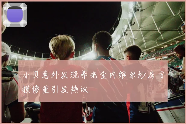 小贝意外发现养老金内维尔炒房亏损惨重引发热议