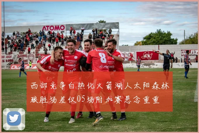 西部竞争白热化火箭湖人太阳森林狼胜场差仅05场附加赛悬念重重
