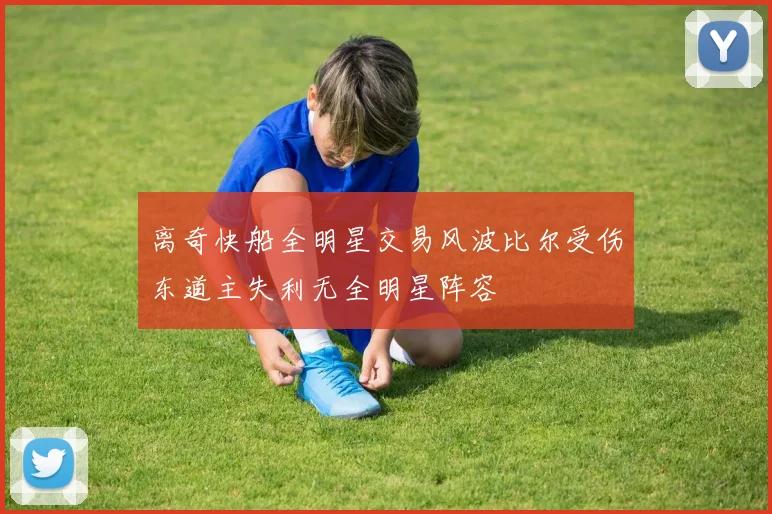 离奇快船全明星交易风波比尔受伤东道主失利无全明星阵容
