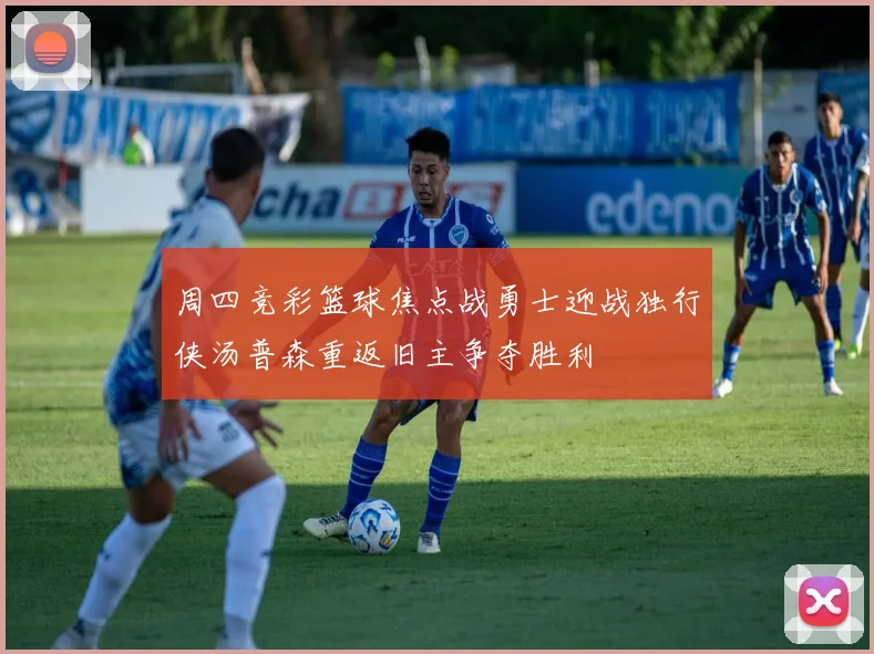周四竞彩篮球焦点战勇士迎战独行侠汤普森重返旧主争夺胜利