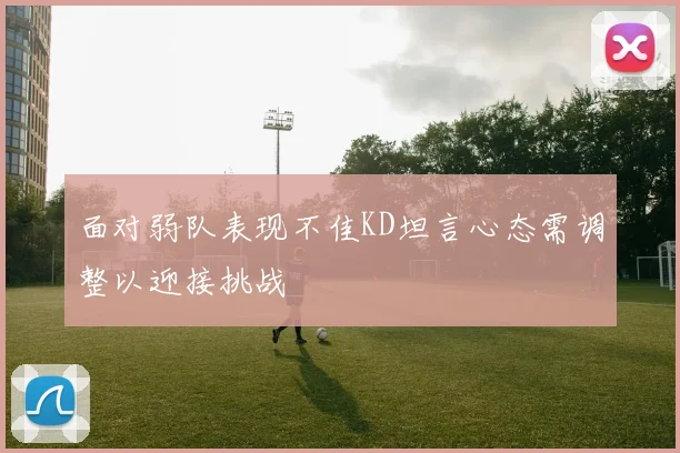 面对弱队表现不佳KD坦言心态需调整以迎接挑战