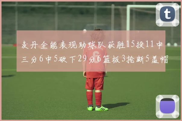 麦丹全能表现助球队获胜15投11中三分6中5砍下29分6篮板3抢断5盖帽