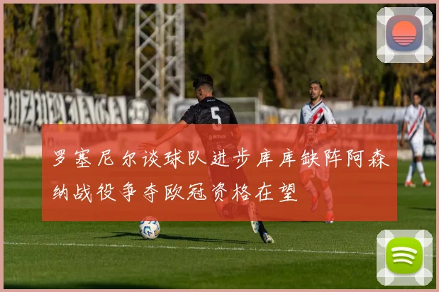 罗塞尼尔谈球队进步库库缺阵阿森纳战役争夺欧冠资格在望