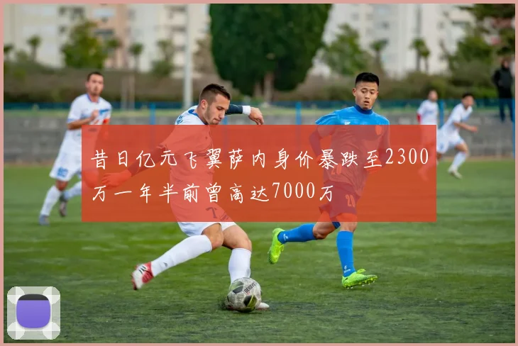 昔日亿元飞翼萨内身价暴跌至2300万一年半前曾高达7000万