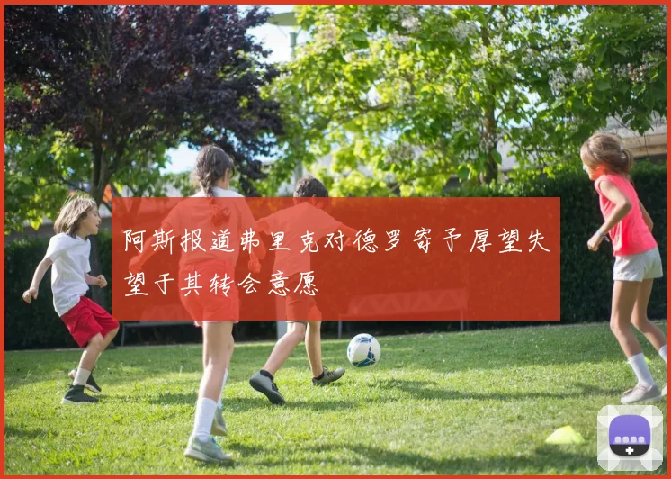 阿斯报道弗里克对德罗寄予厚望失望于其转会意愿
