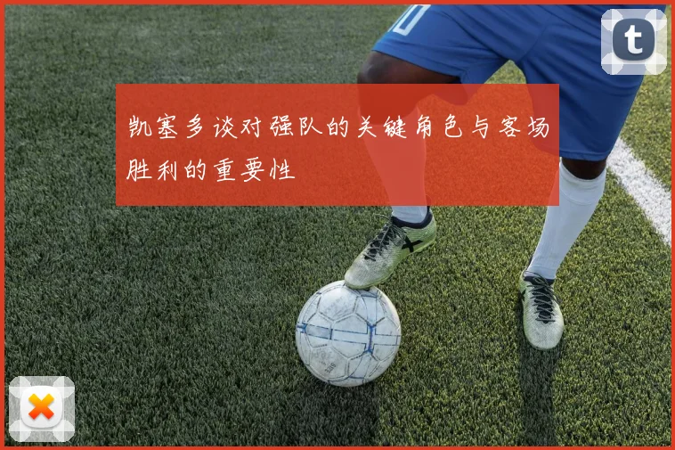 凯塞多谈对强队的关键角色与客场胜利的重要性